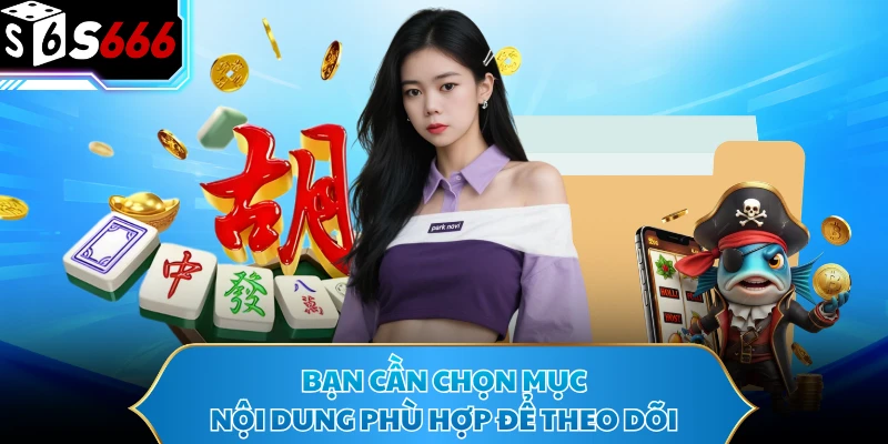 Bạn cần chọn mục nội dung phù hợp để theo dõi