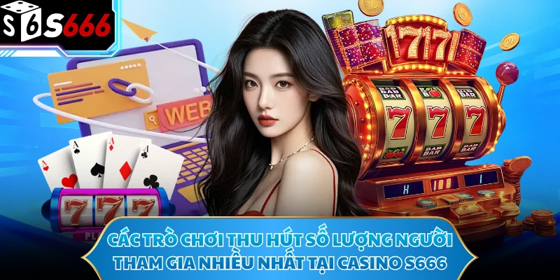 Các trò chơi thu hút số lượng người tham gia nhiều nhất tại casino S666