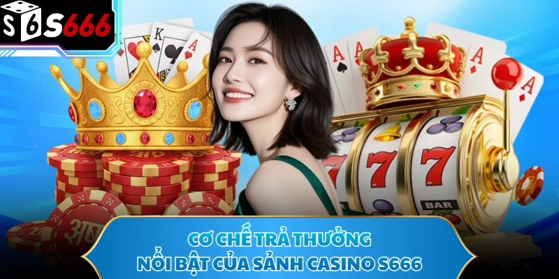 Cơ chế trả thưởng nổi bật của sảnh casino S666 