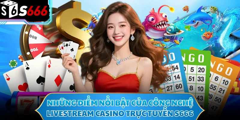 Những điểm nổi bật của công nghệ livestream casino trực tuyến S666 