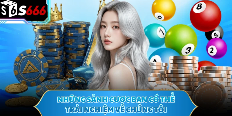 Những sảnh cược bạn có thể trải nghiệm về chúng tôi