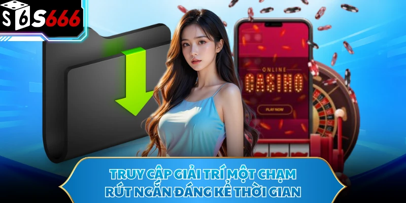 Truy cập giải trí một chạm rút ngắn đáng kể thời gian